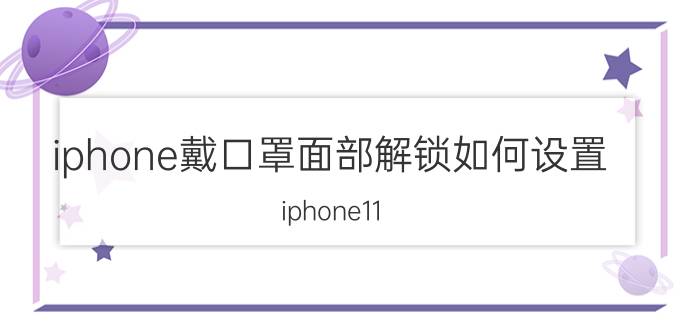 iphone戴口罩面部解锁如何设置 iphone11 pro max戴口罩怎样解锁？